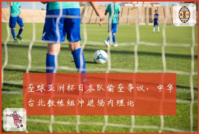 垒球亚洲杯日本队偷垒争议，中华台北教练组冲进场内理论