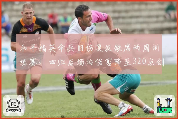 和平精英伞兵旧伤复发缺席两周训练赛,回归后场均伤害降至320点创新低