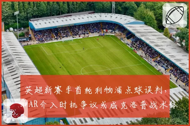 英超新赛季首轮利物浦点球误判，VAR介入时机争议或成克洛普战术体系转折点