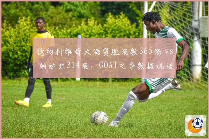 德约科维奇大满贯胜场数365场 vs 纳达尔314场,GOAT之争数据说话