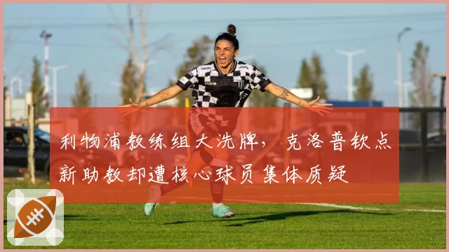 利物浦教练组大洗牌，克洛普钦点新助教却遭核心球员集体质疑
