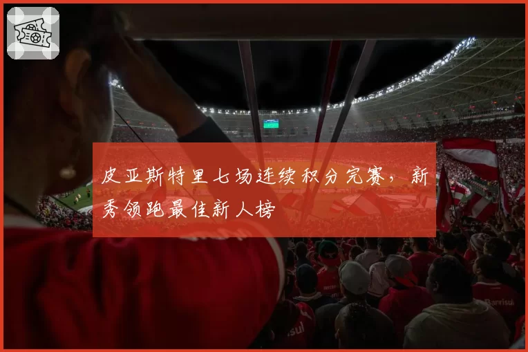 皮亚斯特里七场连续积分完赛，新秀领跑最佳新人榜