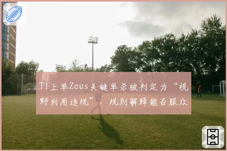 T1上单Zeus关键单杀被判定为“视野利用违规”，规则解释能否服众？