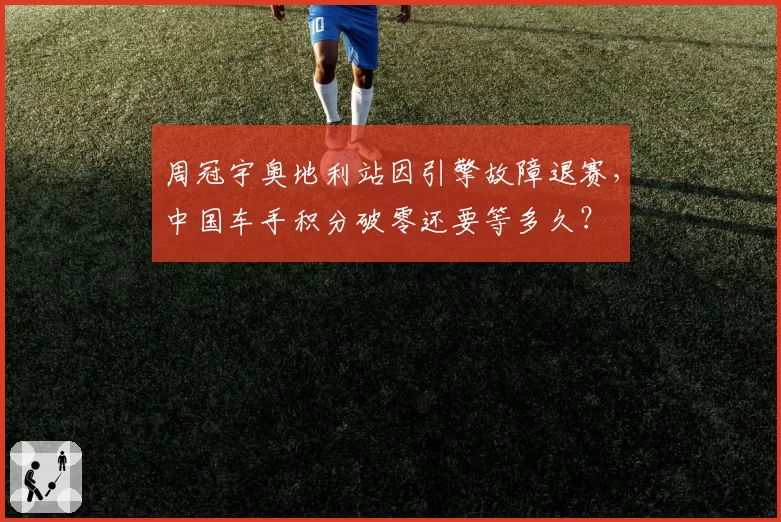 周冠宇奥地利站因引擎故障退赛，中国车手积分破零还要等多久？