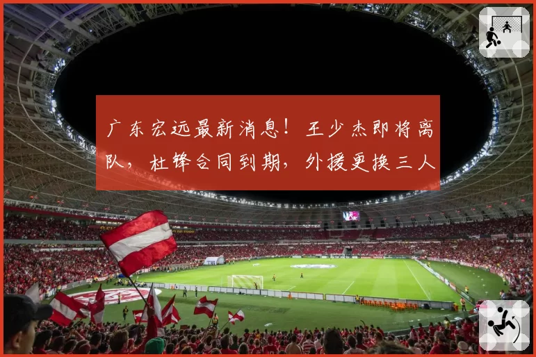 广东宏远最新消息！王少杰即将离队，杜锋合同到期，外援更换三人