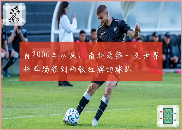 自2006年以来，南非是第一支世界杯单场领到两张红牌的球队
