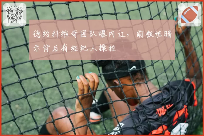德约科维奇团队爆内讧，前教练暗示背后有经纪人操控