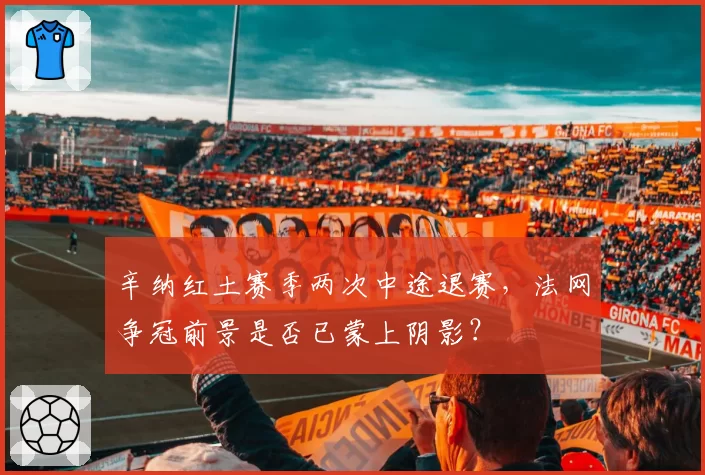 辛纳红土赛季两次中途退赛,法网争冠前景是否已蒙上阴影?