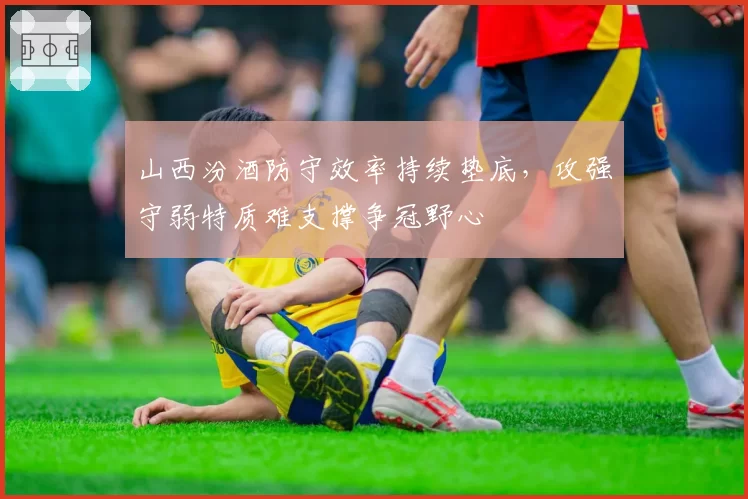 山西汾酒防守效率持续垫底，攻强守弱特质难支撑争冠野心
