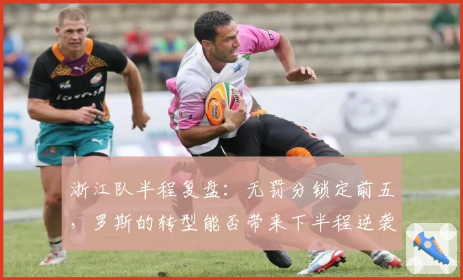 浙江队半程复盘：无罚分锁定前五，罗斯的转型能否带来下半程逆袭