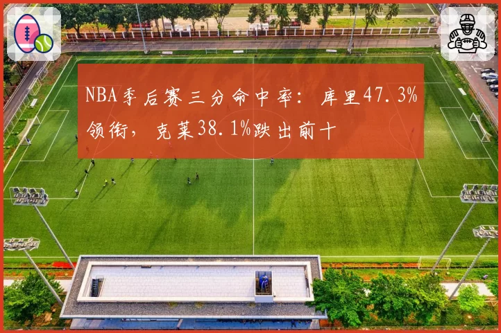 NBA季后赛三分命中率:库里47.3%领衔,克莱38.1%跌出前十