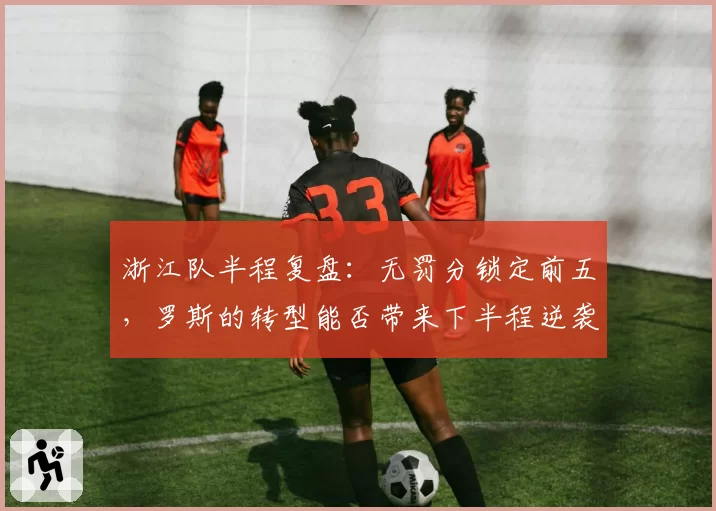 浙江队半程复盘：无罚分锁定前五，罗斯的转型能否带来下半程逆袭