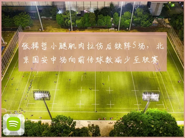 张稀哲小腿肌肉拉伤后缺阵5场，北京国安中场向前传球数减少至联赛第14位