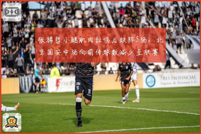 张稀哲小腿肌肉拉伤后缺阵5场，北京国安中场向前传球数减少至联赛第14位